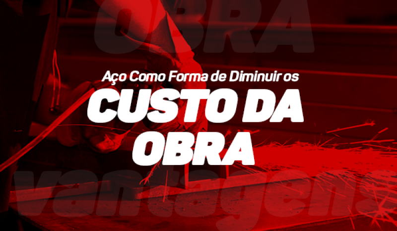 Aço Como Forma De Diminuir Os Custos Da Obra