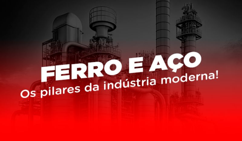 Ferro e Aço - Os pilares da indústria moderna! 