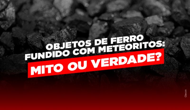 Objetos de ferro fundido com meteoritos: verdade ou mito?